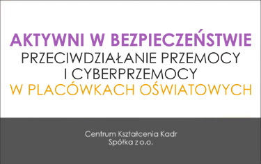 AKTYWNI W BEZPIECZEŃSTWIE – PLACÓWKA OŚWIATOWA WOLNA OD PRZEMOCY I CYBERPRZEMOCY