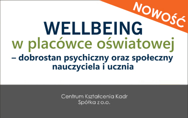 WELLBEING W PLACÓWCE OŚWIATOWEJ – DOBROSTAN PSYCHICZNY ORAZ SPOŁECZNY NAUCZYCIELA I UCZNIA